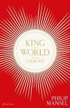 King of the world: the life of louis xiv | Philip Mansel | 