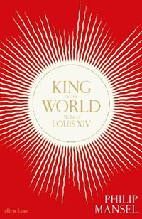 King of the world: the life of louis xiv | Philip Mansel | 