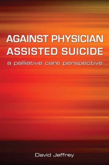 Against Physician Assisted Suicide, David Jeffrey ; Fraser Macfarlane - Paperback - 9781846191862