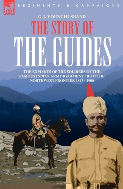 The Story of the Guides - The Exploits of the Soldiers of the Famous Indian Army Regiment from the Northwest Frontier 1847 - 1900, George John Younghusband - Paperback - 9781846770630