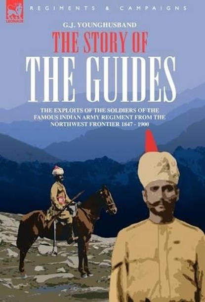 The Story of the Guides - The Exploits of the Soldiers of the Famous Indian Army Regiment from the Northwest Frontier 1847 - 1900, George John Younghusband - Gebonden - 9781846770739