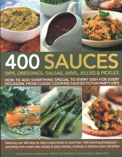 400 Sauces, Dips, Dressings, Salsas, Jams, Jellies & Pickles, Christine France ; Catherine Atkinson ; Maggie Mayhew - Paperback - 9781846810718