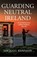 Guarding Neutral Ireland, Michael Kennedy - Gebonden - 9781846820977