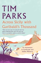 Across Sicily with Garibaldi's Thousand - Tim Parks - 9781846884757
