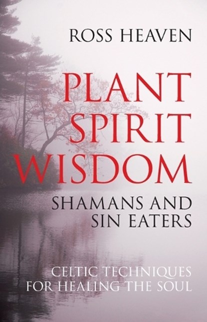 Plant Spirit Wisdom – Sin Eaters and Shamans: The Power of Nature in Celtic Healing for the Soul, Ross Heaven - Paperback - 9781846941238