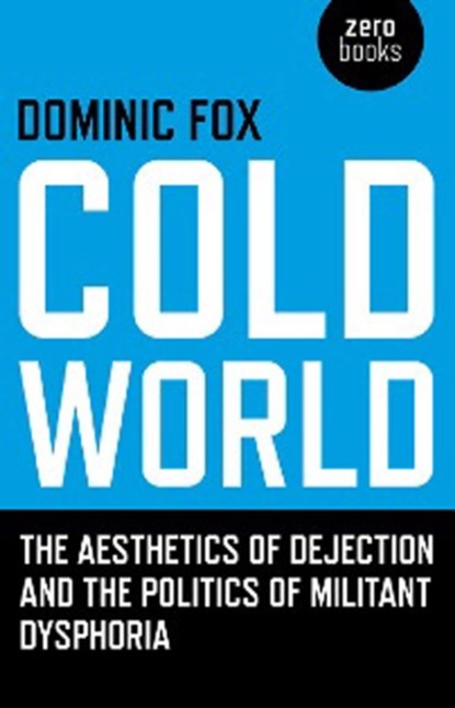 Cold World - The aesthetics of dejection and the politics of militant dysphoria, Dominic Fox - Paperback - 9781846942174
