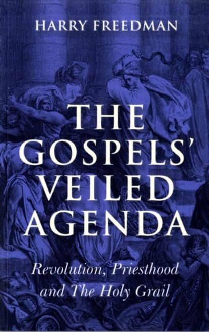 Gospels` Veiled Agenda, The – Revolution, Priesthood and The Holy Grail, Harry Freedman - Paperback - 9781846942600