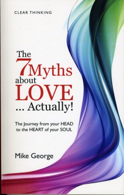 7 Myths about Love...Actually! The – The Journey from your HEAD to the HEART of your SOUL, Mike George - Paperback - 9781846942884