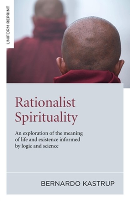 Rationalist Spirituality – An exploration of the meaning of life and existence informed by logic and science, Bernardo Kastrup - Paperback - 9781846944079