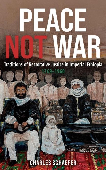 Peace Not War: Traditions of Restorative Justice in Imperial Ethiopia, 1769 - 1960, Professor Charles (Customer) Schaefer - Gebonden - 9781847014047