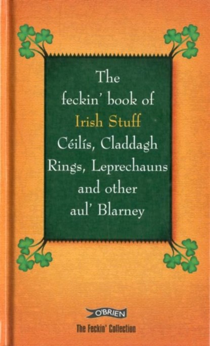 The Feckin' Book of Irish Stuff: Ceilis, Claddagh rings, Leprechauns & Other Aul' Blarney, Colin Murphy ; Donal O'Dea - Gebonden - 9781847172402