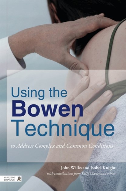 Using the Bowen Technique to Address Complex and Common Conditions, John Wilks ; Isobel Knight - Paperback - 9781848191679