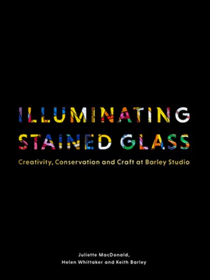 Illuminating Stained Glass, Juliette MacDonald ; Helen Whittaker ; Keith Barley - Gebonden - 9781848226722