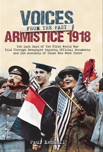 Voices From The Past, Armistice 1918, Paul Kendall - Ebook - 9781848324664