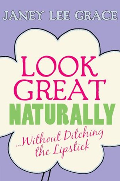 Look Great Naturally...Without Ditching the Lipstick, Janey Lee Grace - Ebook - 9781848502628