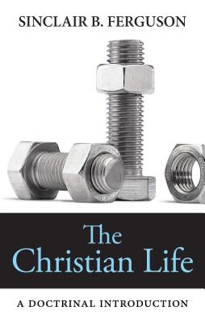 The Christian Life: A Doctrinal Introduction, Sinclair B. Ferguson - Paperback - 9781848712591