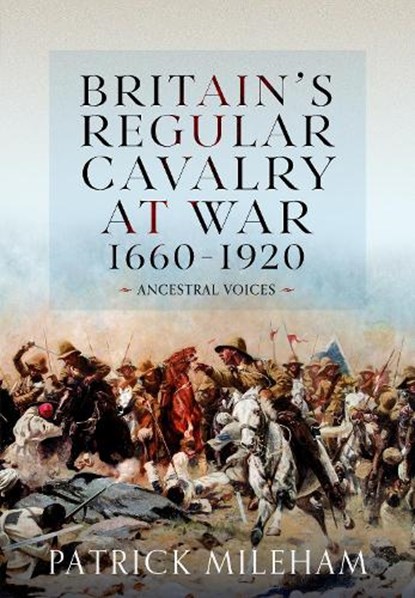 Britain's Regular Cavalry at War 1660 - 1920, Patrick Mileham - Gebonden - 9781848847811