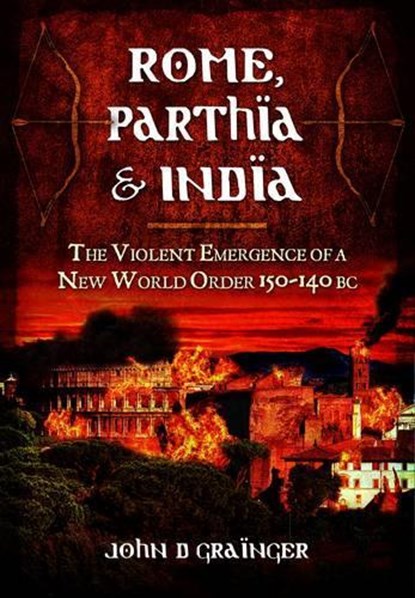 Rome, Parthia and India: The Violent Emergence of a New World Order 150-140BC, Dr. John D. Grainger - Gebonden - 9781848848252