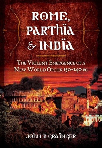 Rome, Parthia and India: The Violent Emergence of a New World Order 150-140BC, Dr. John D. Grainger - Gebonden - 9781848848252