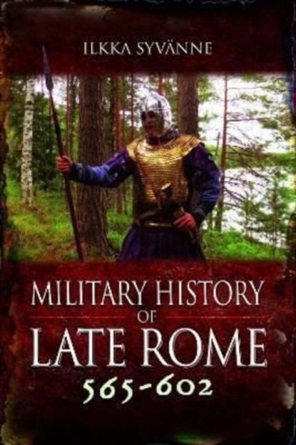 Military History of Late Rome 565–602, Ilkka Syvanne - Gebonden - 9781848848528
