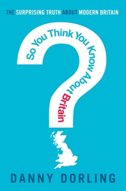 So You Think You Know About Britain?, Professor Danny Dorling - Ebook - 9781849018081