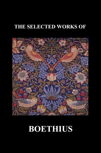 THE SELECTED WORKS OF Anicius Manlius Severinus Boethius (Including THE TRINITY IS ONE GOD NOT THREE GODS and CONSOLATION OF PHILOSOPHY) (Paperback), Anicius Manlius Severinus Boethius - Paperback - 9781849028134
