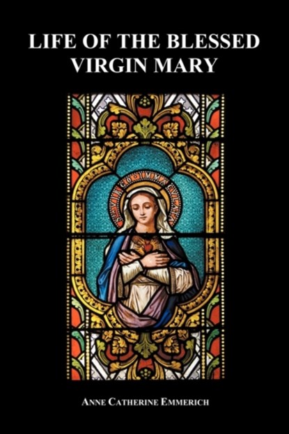 Life of the Blessed Virgin Mary (Paperback), Anne Catherine Emmerich - Paperback - 9781849028585