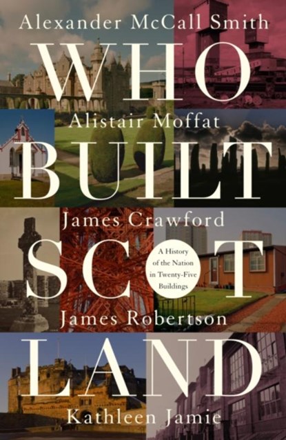 Who Built Scotland, Alexander McCall Smith ; Alistair Moffat ; James Robertson ; Kathleen Jamie - Gebonden - 9781849172240