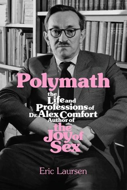 Polymath: The Life and Professions of Dr Alex Comfort, Author of the Joy of Sex, Eric Laursen - Paperback - 9781849354967