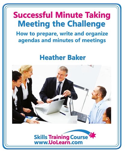 Successful Minute Taking and Writing - How to Prepare, Organize and Write Minutes of Meetings and Agendas - Learn to Take Notes and Write Minutes of Meetings - Your Role as the Minute Taker and How You, Heather Baker - Paperback - 9781849370769