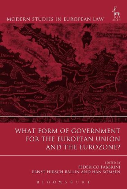 What Form of Government for the European Union and the Eurozone?, FEDERICO (DUBLIN CITY UNIVERSITY,  Ireland) Fabbrini ; Ernst Hirsch Ballin ; Professor Han Somsen - Gebonden - 9781849468107