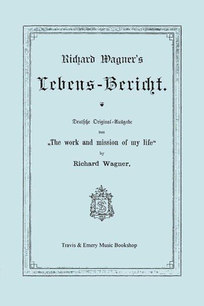 Richard Wagner's Lebens-Bericht. Deutsche Original-Ausgabe Von the Work and Mission of My Life by Richard Wagner. Facsimile of 1884 Edition, in German, Richard (Princeton Ma) Wagner - Paperback - 9781849550871