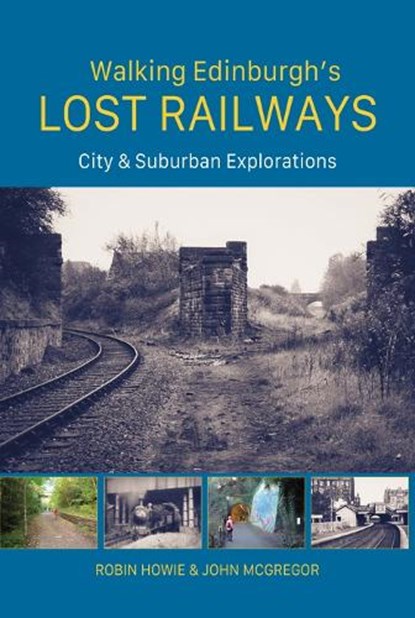 Walking Edinburgh’s Lost Railways, Robin Howie ; John McGregor - Paperback - 9781849956024