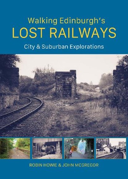Walking Edinburgh’s Lost Railways, Robin Howie ; John McGregor - Paperback - 9781849956024