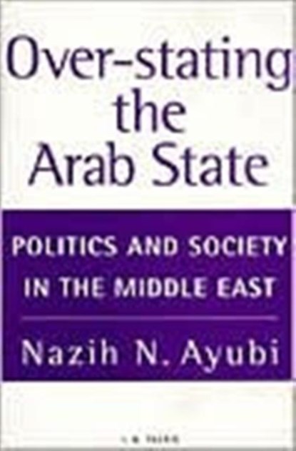 Over-stating the Arab State, Nazih N. Ayubi - Paperback - 9781850438281
