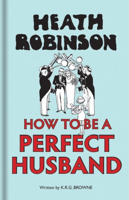 Heath Robinson: How to be a Perfect Husband, W. Heath Robinson ; K R G Brown - Gebonden - 9781851244904