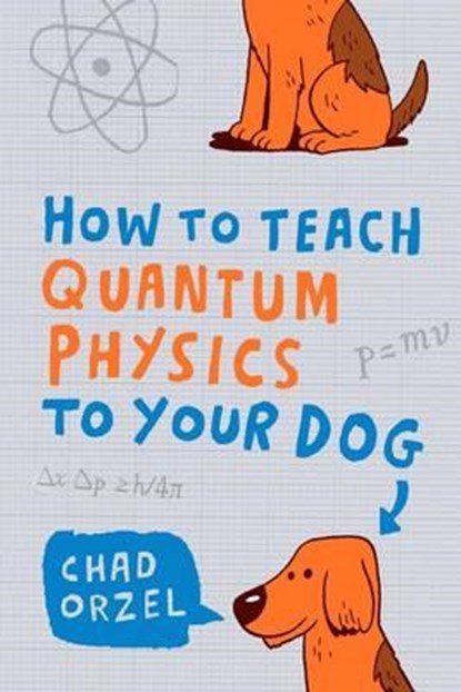 How to Teach Quantum Physics to Your Dog, Chad Orzel - Paperback - 9781851687794
