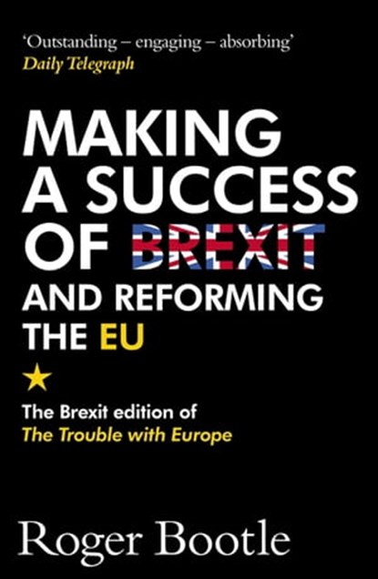 Making a Success of Brexit and Reforming the EU, Roger Bootle ; ROGER BOOTLE LTD - Ebook - 9781857889673