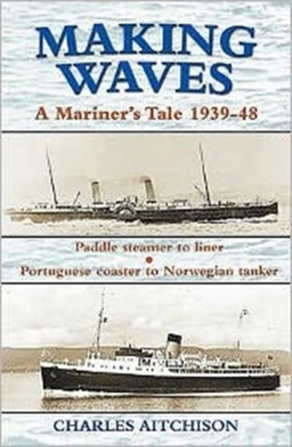Making Waves - A Mariner's Tale 1939-48: Paddle Steamer to Liner, Portuguese Coaster to Norwegian Tanker, Charles Aitchison - Paperback - 9781857943276