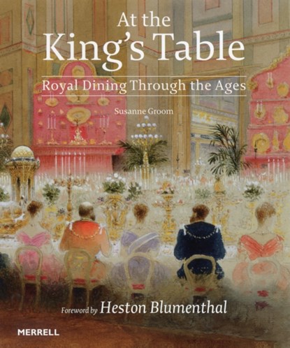At the King's Table: Royal Dining Through the Ages, Susanne Groom ; Heston Blumenthal - Gebonden Gebonden - 9781858946139