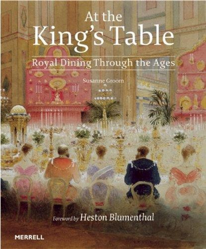 At the King's Table: Royal Dining Through the Ages, Susanne Groom ; Heston Blumenthal - Gebonden Gebonden - 9781858946139
