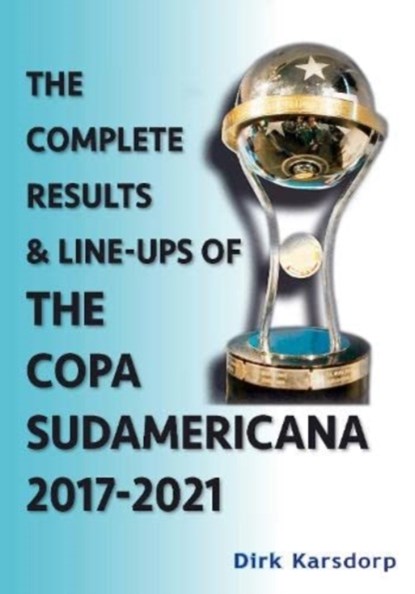 The Complete Results & Line-ups of the Copa Sudamericana 2017-2021, Dirk Karsdorp - Paperback - 9781862234765