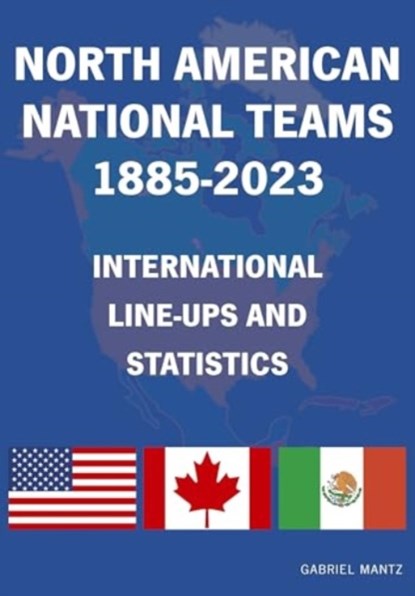 North American National Teams 1885-2023 International Line-ups & Statistics, Gabriel Mantz - Paperback - 9781862234932