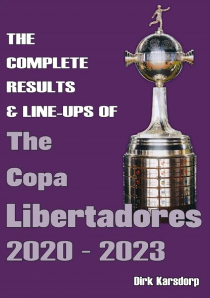 The Complete Results & Line-ups of the Copa Libertadores 2020-2023, KARSDORP,  Dirk - Paperback - 9781862235113