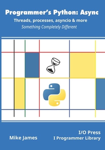 Programmer's Python: Async - Threads, processes, asyncio & more: Something Completely Different, Mike James - Paperback - 9781871962765