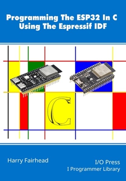 Programming The ESP32 In C Using The Espressif IDF, Harry Fairhead - Paperback - 9781871962918