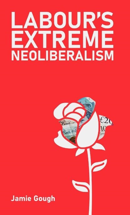 Labour's Extreme Neoliberalism, Jamie Gough - Paperback - 9781872242316