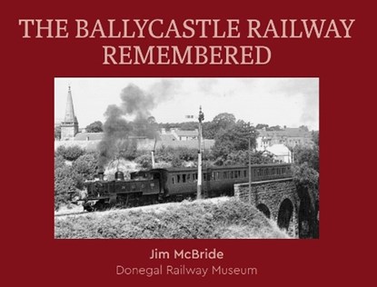 The Ballycastle Railway Remembered, Jim McBride - Paperback - 9781874518112