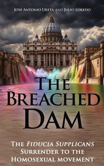 The Breached Dam: The Fiducia Supplicans Surrender to the Homosexual Movement, José Antonio Ureta ; Julio Loredo de Izcue - Ebook - 9781877905834
