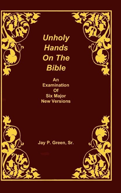 Unholy Hands on the Bible, an Examination of Six Major New Versions, Volume 2 of 3 Volumes, Jay Patrick Sr Green - Gebonden - 9781878442659